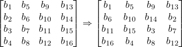 \begin{bmatrix}b_1&b_5&b_9&b_{13}\\b_2&b_6&b_{10}&b_{14}\\b_{3}&b_7&b_{11}&b_{15}\\b_4&b_8&b_{12}&b_{16}\end{bmatrix} \Rightarrow\begin{bmatrix}b_1&b_5&b_9&b_{13}\\b_6&b_{10}&b_{14}&b_2\\b_{11}&b_{15}&b_{3}&b_7\\b_{16}&b_4&b_8&b_{12}\end{bmatrix}