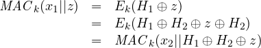 \begin{array}{rcl} \mathit{MAC}_k(x_1 || z) & = & E_k(H_1 \oplus z) \\ &= & E_k(H_1 \oplus H_2 \oplus z \oplus H_2) \\ &= &\mathit{MAC}_k(x_2 || H_1 \oplus H_2 \oplus z)\end{array}