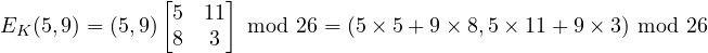 E_K(5,9) = (5,9) \begin{bmatrix} 5 & 11 \\ 8 & 3 \end{bmatrix}\mbox{ mod } 26=(5\times 5+9\times 8,5\times 11 + 9\times 3)\mbox{ mod } 26