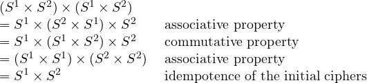 \begin{array}{ll}(S^1 \times S^2) \times (S^1 \times S^2)\\ = S^1 \times (S^2 \times S^1) \times S^2 &\mbox{ associative property}\\ = S^1 \times (S^1 \times S^2) \times S^2 &\mbox{ commutative property}\\= (S^1 \times S^1) \times (S^2 \times S^2) &\mbox{ associative property}\\ = S^1 \times S^2 &\mbox{ idempotence of the initial ciphers} \end{array}