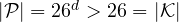 |{\cal P}| = 26^d > 26 = |{\cal K}|