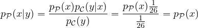 p_{\cal P}(x|y) =\displaystyle \frac{p_{\cal P}(x)p_{\cal C}(y|x)}{p_{\cal C}(y)}=\frac{p_{\cal P}(x)\frac{1}{26}}{\frac{1}{26}} = p_{\cal P}(x)