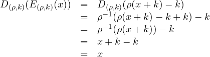 \begin{array}{rcl}D_{(\rho,k)}(E_{(\rho,k)}(x)) & = & D_{(\rho,k)}(\rho(x + k) - k)\\ & = & \rho^{-1}(\rho(x + k) - k + k) - k \\ & = & \rho^{-1}(\rho(x + k)) - k \\ & = & x + k - k\\ & = & x\end{array}