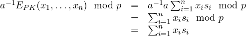 \begin{array}{rcl}a^{-1}E_{PK}(x_1, \ldots, x_n) \mod p &=& a^{-1} a\sum_{i=1}^{n}{x_i  s_i \mod p}\\ &=& \sum_{i=1}^{n}{x_i  s_i \mod p}\\ &=& \sum_{i=1}^{n}{x_i  s_i}\\\end{array}