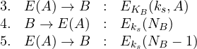 \begin{array}{lrcl} 3. & E(A) \rightarrow B & : & E_{K_B}(k_s,A) \\4. & B \rightarrow E(A) & : &E_{k_s}(N_B)\\ 5. & E(A) \rightarrow B & : & E_{k_s}(N_B-1)\\\end{array}