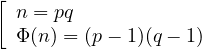 \left[ \begin{array}{l}n = pq\\ \Phi(n) = (p-1)(q-1)\end{array} \right.