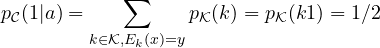 p_{\cal C}(1|a) = \displaystyle \sum_{k \in {\cal K}, E_k(x)=y} {p_{\cal K}(k) } = p_{\cal K}(k1) = 1/2