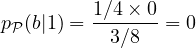p_{\cal P}(b|1) = \displaystyle \frac{1/4 \times 0}{3/8} = 0