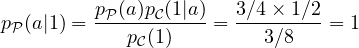 p_{\cal P}(a|1) = \displaystyle \frac{p_{\cal P}(a)p_{\cal C}(1|a)}{p_{\cal C}(1)} = \displaystyle \frac{3/4 \times 1/2}{3/8} = 1