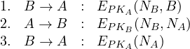 \begin{array}{lrcl} 1. & B \rightarrow A & : & E_{PK_A}(N_B,B)\\ 2. & A \rightarrow B & : & E_{PK_B}(N_B,N_A) \\ 3. & B \rightarrow A & : & E_{PK_A}(N_A)\end{array}