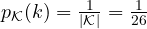 p_{\cal K}(k) = \frac{1}{|{\cal K}|}=\frac{1}{26}