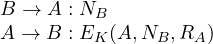 \begin{array}{l} B \rightarrow A: N_B\\A \rightarrow B: E_K(A, N_B, R_A) \end{array}