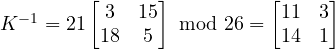 K^{-1} = 21 \begin{bmatrix} 3 & 15 \\ 18 & 5 \end{bmatrix}\mbox{ mod }26=\begin{bmatrix} 11 & 3 \\ 14 & 1 \end{bmatrix} 